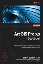 Okładka - ArcGIS Pro 3.x Cookbook. Create, manage, analyze, maintain, and visualize geospatial data using ArcGIS Pro - Second Edition - Tripp Corbin, GISP, Kirk Larson