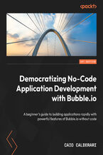 Okładka - Democratizing No-Code Application Development with Bubble. A beginner's guide to rapidly building applications with powerful features of Bubble without code - Caio Calderari