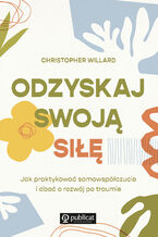 Okładka - Odzyskaj swoją siłę. Jak praktykować samowspółczucie i dbać o rozwój po traumie - Christopher Willard
