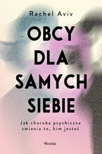 Okładka - Obcy dla samych siebie. Jak choroba psychiczna zmienia to, kim jesteś - Rachel Aviv