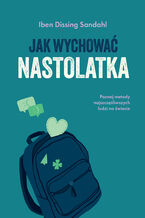 Okładka - Jak wychować nastolatka. Poznaj metody najszczęśliwszych ludzi na świecie - Iben Dissing Sandahl