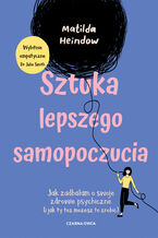 Okładka - Sztuka lepszego samopoczucia. Jak zadbałam o swoje zdrowie psychiczne (i jak ty też możesz to zrobić) - Matilda Heindow