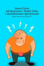 Okładka - Jak Rozpoznać i Radzić Sobie z Zachowaniami Agresywnymi - James Foster