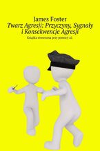 Okładka - Twarz Agresji: Przyczyny, Sygnały i Konsekwencje Agresji - James Foster