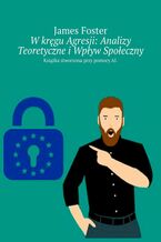 Okładka - W kręgu Agresji: Analizy Teoretyczne i Wpływ Społeczny - James Foster