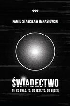Okładka - ŚWIADECTWO - To, co było. To, co jest. To, co będzie - Kamil Stanisław Banasiowski