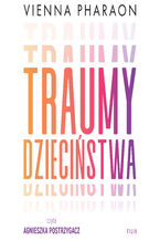 Okładka - Traumy dzieciństwa. Jak przełamanie rodzinnych wzorców może uwolnić nasze życie i miłość - Vienna Pharaon