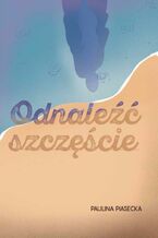Okładka - Odnaleźć szczęście - Paulina Piasecka