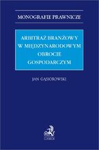 Okładka - Arbitraż branżowy w międzynarodowym obrocie gospodarczym - Jan Gąsiorowski