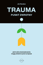 Okładka - Trauma  punkt zwrotny. Jak trudne doświadczenia mogą zmienić życie na lepsze - Jim Rendon