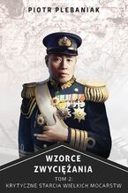 Okładka - Wzorce zwyciężania. Krytyczne starcia wielkich mocarstw. Tom I - Piotr Plebaniak