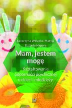 Okładka - Mam, jestem, mogę. Kształtowanie odporności psychicznej u dzieci i młodzieży - Katarzyna Walęcka-Matyja, Elżbieta Napora
