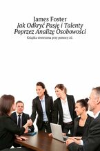 Okładka - Jak Odkryć Pasję i Talenty Poprzez Analizę Osobowości - James Foster