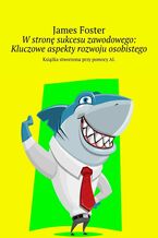 Okładka - W stronę sukcesu zawodowego: Kluczowe aspekty rozwoju osobistego - James Foster