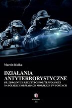 Okładka - Działania antyterrorystyczne Sił Zbrojnych Rzeczypospolitej Polskiej na polskich obszarach morskich i w portach - Marcin Kośka