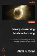 Okładka - Privacy-Preserving Machine Learning. A use-case-driven approach to building and protecting ML pipelines from privacy and security threats - Srinivasa Rao Aravilli, Sam Hamilton