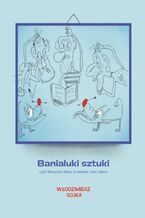 Okładka - Banialuki sztuki, czyli literatura faktu (z taktem i bez taktu) - Włodzimierz Sojka