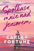 Okładka - Spotkasz mnie nad jeziorem - Carley Fortune