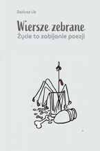 Okładka - Wiersze zebrane. Życie to zabijanie poezji - Dariusz Lis