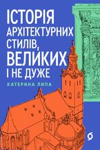 Okładka - Історія архітектурних стилів, великих і не дуже - Катерина Липа, Катерина Липа, Катерина Липа, Катерина Липа