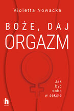 Okładka - Boże, daj orgazm. Jak być sobą w seksie - Violetta Nowacka