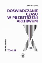 Okładka - Doświadczanie czasu w przestrzeni archiwum - Danuta Ulicka