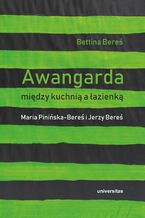 Okładka - Awangarda między kuchnią a łazienką. Maria Pinińska-Bereś i Jerzy Bereś - Bettina Bereś