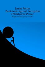 Okładka - Zwalczanie Agresji: Narzędzia i Praktyczna Pomoc - James Foster