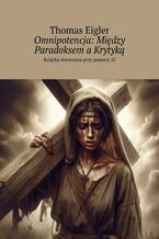 Okładka - Omnipotencja: Między Paradoksem a Krytyką - Thomas Eigler