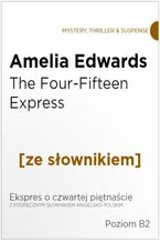Okładka - The Four-Fifteen Express z podręcznym słownikiem angielsko-polskim. Poziom B2 - Amelia Edwards
