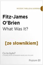 Okładka - What Was It z podręcznym słownikiem angielsko-polskim. Poziom B1 - Fitz-James O'Brien