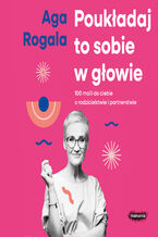 Okładka - Poukładaj to sobie w głowie. 100 maili do Ciebie o rodzicielstwie i partnerstwie - Aga Rogala