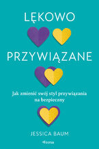 Okładka - Lękowo przywiązane. Jak zmienić swój styl przywiązania na bezpieczny - Jessica Baum