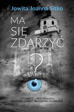 Okładka - Ma się zdarzyć?. Opowieść o przemijaniu, przeznaczeniu i przedziwnym mieście - Jowita Joanna Sitko