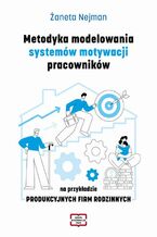 Okładka - Metodyka modelowania systemów motywacji pracowników na przykładzie PRODUKCYJNYCH FIRM RODZINNYCH - Żaneta Nejman