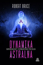 Okładka - Dynamika astralna. Kompendium wiedzy o doświadczeniach poza ciałem - Robert Bruce