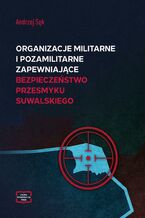 Okładka - Organizacje militarne i pozamilitarne zapewniające bezpieczeństwo przesmyku suwalskiego - Andrzej Sęk