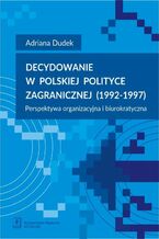 Okładka - Decydowanie w polskiej polityce zagranicznej (1992-1997) - Adriana Dudek