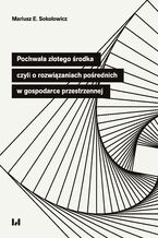 Okładka - Pochwała złotego środka, czyli o rozwiązaniach pośrednich w gospodarce przestrzennej - Mariusz E. Sokołowicz