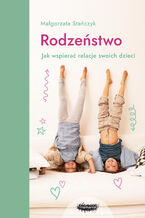 Okładka - Rodzeństwo. Jak wspierać relacje swoich dzieci? - Małgorzata Stańczyk