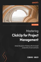 Okładka - Mastering Project Management with ClickUp for Work and Home Life Balance. A step-by-step implementation and optimization guide to unlocking the power of ClickUp and AI - Edward Unger, Ryan Coyne