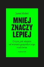 Okładka - Mniej znaczy lepiej. O tym, jak odejście od wzrostu gospodarczego ocali świat - Jason Hickel