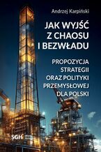 Okładka - Jak wyjść z chaosu i bezwładu. Propozycja strategii oraz polityki przemysłowej dla Polski - Andrzej Karpiński