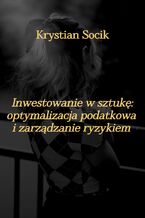 Okładka - Inwestowanie w sztukę: optymalizacja podatkowa i zarządzanie ryzykiem - Krystian Socik