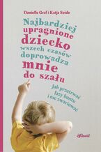 Okładka - Najbardziej upragnione dziecko wszech czasów doprowadza mnie do szału - wiek 0-4. Jak przetrwać fazy buntu i nie zwariować - Danielle Graf, Katia Seide