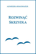 Okładka - Rozwinąć skrzydła - Agnieszka Białomazur