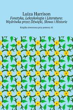 Okładka - Fonetyka, Leksykologia i Literatura: Wędrówka przez Dźwięki, Słowa i Historie - Luiza Harrison