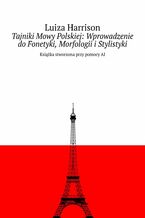 Okładka - Tajniki Mowy Polskiej: Wprowadzenie do Fonetyki, Morfologii i Stylistyki - Luiza Harrison