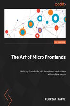 Okładka - The Art of Micro Frontends. Build highly scalable, distributed web applications with multiple teams - Second Edition - Florian Rappl, Lothar Schöttner