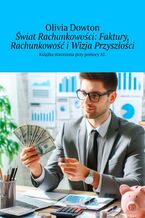 Okładka - Świat Rachunkowości: Faktury, Rachunkowość i Wizja Przyszłości - Olivia Dowton